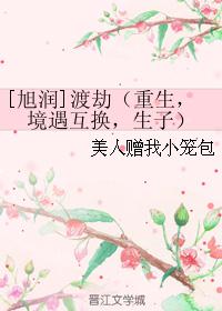 [旭润]渡劫（重生，境遇互换，生子）