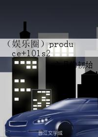 （娱乐圈）produce+101s2