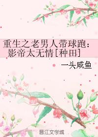 重生之老男人带球跑：影帝太无情[种田]